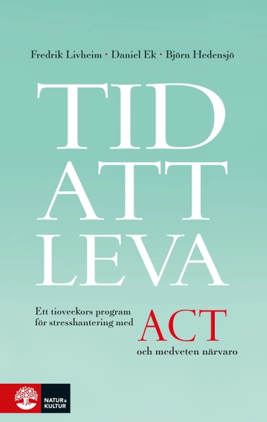 Tid att leva : ett tioveckors program för stresshantering med ACT och medveten närvaro; Fredrik Livheim, Daniel Ek, Björn Hedensjö; 2017