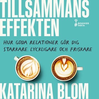 Tillsammans-effekten : hur goda relationer gör dig starkare, lyckligare och friskare; Katarina Blom; 2022