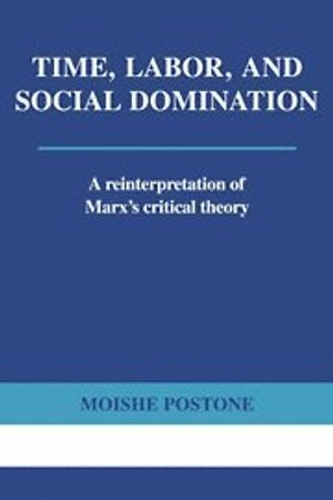 Time, labor, and social domination : a reinterpretation of Marx's critical theory; Moishe Postone; 1993