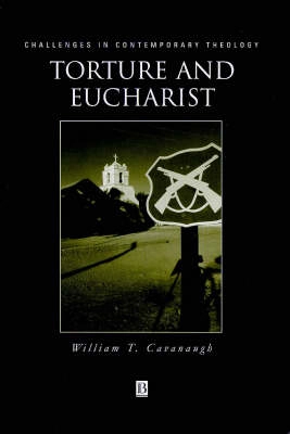 Torture and eucharist - theology, politics and the body of christ; William Cavanaugh; 1998