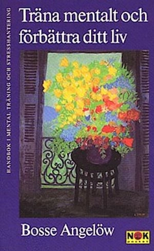 Träna mentalt och förbättra ditt liv : Handbok i mental träning och stresshantering; Bosse Angelöw; 1998