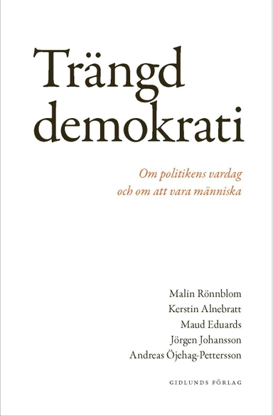 Trängd demokrati : om politikens vardag och om att vara människa; Malin Rönnblom, Kerstin Alnebratt, Maud Eduards, Jörgen Johansson, Andreas Öjehag-Pettersson; 2022