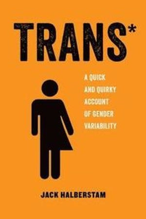 Trans* : a quick and quirky account of gender variability; Jack Halberstam; 2018