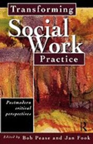 Transforming social work practice : postmodern critical perspectives; Bob Pease, Jan Fook; 1999