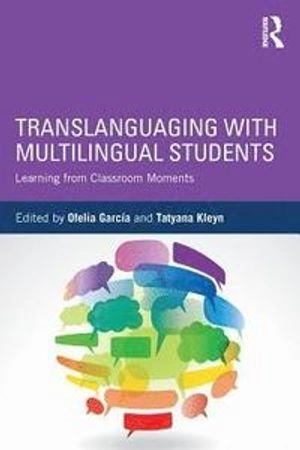 Translanguaging with multilingual students : learning from classroom moments; Ofelia García, Tatyana Kleyn; 2016