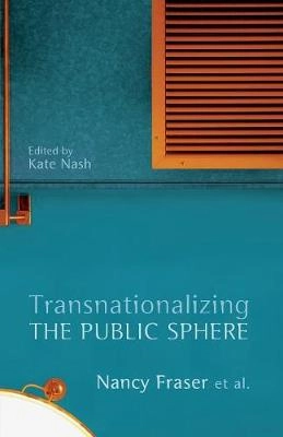 Transnationalizing the public sphere; Nancy. Fraser, Kate Nash; 2014