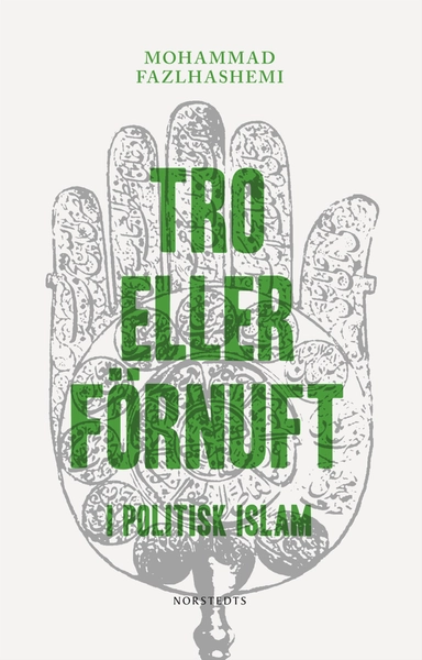 Tro eller förnuft : I politisk islam; Mohammad Fazlhashemi; 2011