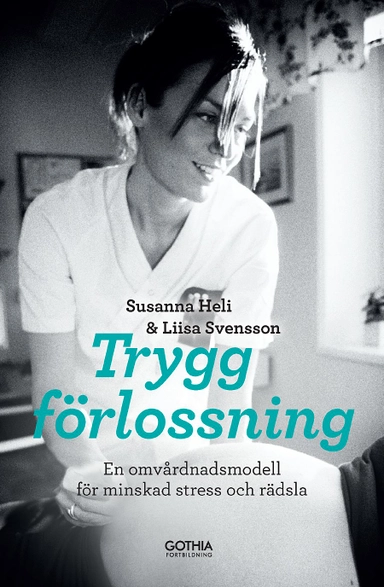 Trygg förlossning : en omvårdnadsmodell för minskad stress och rädsla; Liisa Svensson, Susanna Heli; 2017