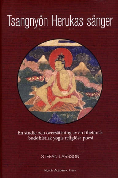 Tsangnyön Herukas sånger : en studie och översättning av en tibetansk buddhistisk yogis religiösa poesi; Stefan Larsson; 2018