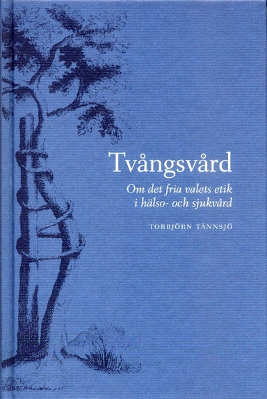 Tvångsvård - Om det fria valets etik i hälso- och sjukvård; Torbjörn Tännsjö; 2002