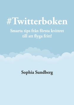 # Twitterboken : smarta tips från första kvittret till att flyga fritt; Sophia Sundberg; 2014