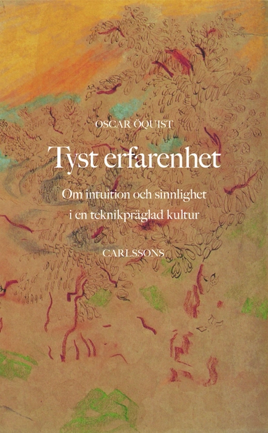 Tyst erfarenhet : Om intuition och sinnlighet i en teknikpräglad kultur; Oscar Öquist; 2018