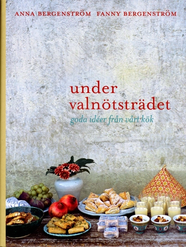 Under valnötsträdet : goda idéer från vårt kök; Anna Bergenström, Fanny Bergenström; 2006