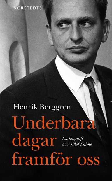 Underbara dagar framför oss : en biografi över Olof Palme; Henrik Berggren; 2014