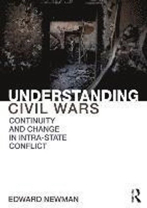 Understanding civil wars : continuity and change in intrastate conflict; Edward Newman; 2014