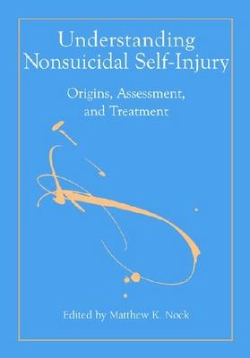 Understanding nonsuicidal self-injury : origins, assessment, and treatment; Matthew Nock, American Psychological Association; 2009