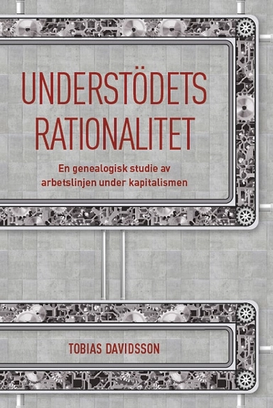 Understödets rationalitet : en genealogisk studie av arbetslinjen under kapitalismen; Tobias Davidsson; 2015