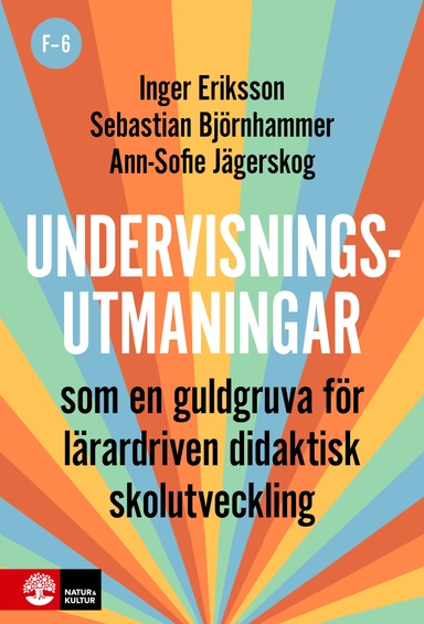 Undervisningsutmaningar F-6 : Som en guldgruva för lärardriven didaktisk skolutveckling; Inger Eriksson, Sebastian Björnhammer, Ann-Sofie Jägerskog; 2024