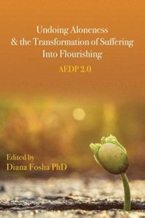 Undoing aloneness & the transformation of suffering into flourishing : AEDP 2.0; Diana Fosha, American Psychological Association; 2021