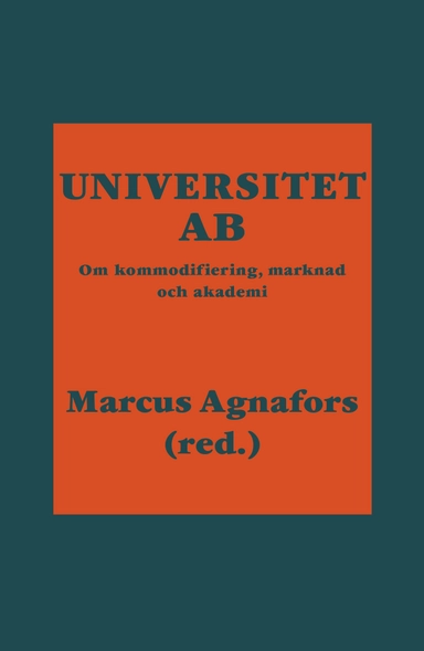 Universitet AB : om kommodifiering, marknad och akademi; Marcus Agnafors, Petra Angerwall, Dennis Beach, Douglas Brommesson, Margareta Carlén, Gissur Ó. Erlingsson, Johan Hyrén, Johan Karlsson Schaffer, Goran Puaca, Sharon Rider, Alexandra Waluszewski, Jörgen Ödalen; 2017