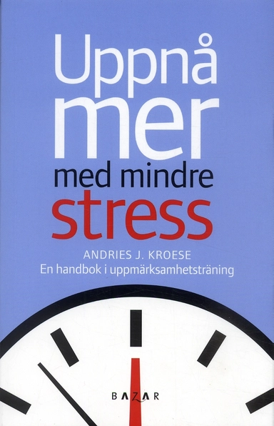 Uppnå mer med mindre stress : en handbok i uppmärksamhetsträning; Andries J Kroese; 2007