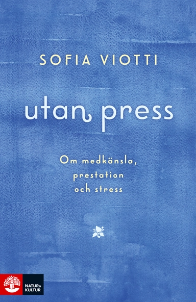 Utan press : Om medkänsla, prestation och stress; Sofia Viotti; 2018