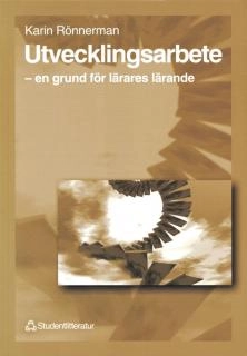 Utvecklingsarbete - - en grund för lärares lärande; Karin Rönnerman; 2010