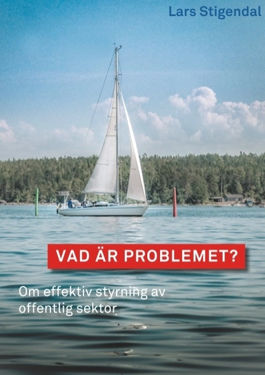 Vad är problemet? : Om effektiv styrning av offentlig sektor; Lars Stigendal; 2018