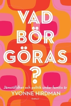 Vad bör göras? : jämställdhet och politik under femtio år; Yvonne Hirdman; 2017