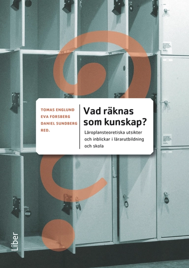 Vad räknas som kunskap? : läroplansteoretiska utsikter och inblickar i lärarutbildning och skola; Tomas Englund, Eva Forsberg; 2012