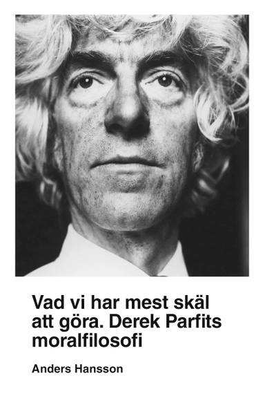 Vad vi har mest skäl att göra : Derek Parfits moralfilosofi; Anders Hansson; 2019