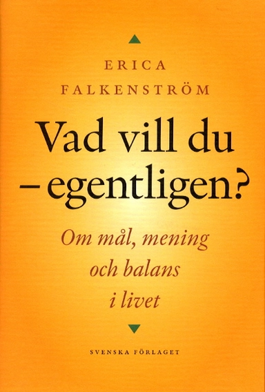 Vad vill du - egentligen? : om mål, mening och balans i livet; Erica Falkenström; 2002