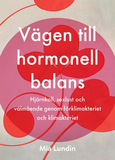 Vägen till hormonell balans : hjärnkoll, sexlust och välmående genom förklimakteriet och klimakteriet; Mia Lundin; 2019