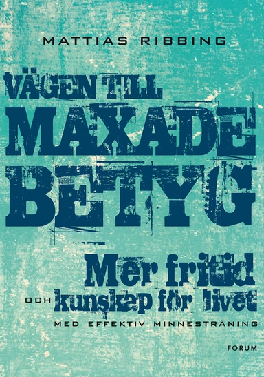 Vägen till maxade betyg : mer fritid och kunskap för livet med effektiv minnesträning; Mattias Ribbing; 2013