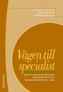 Vägen till specialist : enligt socialstyrelsens föreskrifter och målbeskrivningar 2008; Henry Egidius, Charlotte Egidius, Bosse Erwander; 2008