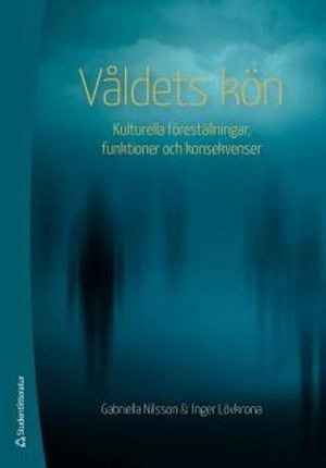 Våldets kön : kulturella föreställningar, funktioner och konsekvenser; Gabriella Nilsson, Inger Lövkrona; 2015