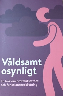 Våldsamt osynligt : en bok om brottsutsatthet och funktionsnedsättning; Karin Andersson; 2014