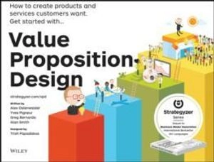 Value Proposition Design: How to Create Products and Services Customers Want; Alexander Osterwalder, Yves Pigneur, Patricia Papadakos; 2014