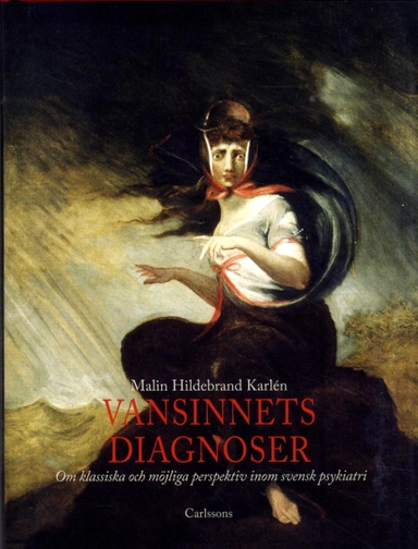 Vansinnets diagnoser : om klassiska och möjliga perspektiv inom svensk psykiatri; Malin Hildebrand Karlén; 2013