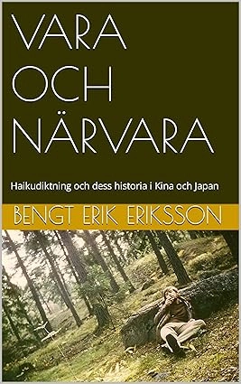 Vara och närvara : Haikudiktning och dess historia i Kina och Japan; Bengt Erik Eriksson; 2024