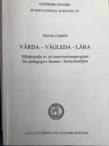 Vårda - vägleda - lära: effektstudie av ett interventionsprogram för pedagogers lärande i förskolemiljönActa Universitatis GothoburgensisVolym 178 av Göteborg studies in educational sciences, ISSN 0436-1121; Marita Lindahl; 2002