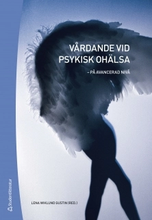 Vårdande vid psykisk ohälsa : på avancerad nivå; Lennart Fredriksson, Gunnel Svedberg, Petra Svedberg, Henrika Jormfeldt, Ingela Skärsäter, Gunilla Carlsson, Reet Sjögren, Tiburtius Koslander, Erna Lassenius, Lena-Karin Gustafsson, Sonja Kulzer, Arne Rehnsfeldt, Kenneth Rydenlund, Anette Nordin, Oona Lassenius, Brita Nilsson, Susanne Syrén; 2010