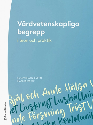 Vårdvetenskapliga begrepp i teori och praktik; Lena Wiklund Gustin, Margareta Asp, Herdis Alvsvåg, Maria Arman, Linda Berg, Ingegerd Bergbom, Karin Dahlberg, Margaretha Ekebergh, Katie Eriksson, Lisbeth Fagerström, Lennart Fredriksson, Isabell Fridh, Lena-Karin Gustafsson, Yvonne Hilli, Inger K. Holmström, Camilla Koskinen, Erna Lassenius, Margret Lepp, Lillemor Lindwall, Kari Marie Martinsen, Monica Nurminen, Yvonne Näsman, Albertine Ranheim, Arne Rehnsfeldt, Åsa Roxberg, Ginger Selander, Kerstin Sivonen, Maud Söderlund, Venke Ueland, Eivor Wallinvirta, Carola Wärnå-Furu; 2022