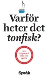 Varför heter det tonfisk? : 303 frågor och svar om språk; Språkrådet, Svenska språknämnden
(tidigare namn), Svenska språknämnden, Sverigefinska språknämnden
(tidigare namn), Sverigefinska språknämnden, Klarspråksgruppen
(tidigare namn), Klarspråksgruppen, Språktidningen; 2010