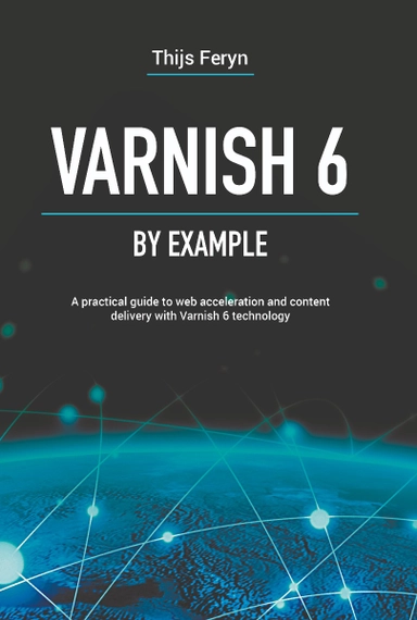 Varnish 6 by example : a practical guide to web acceleration and content delivery with Varnish 6 technology; Thijs Feryn; 2021