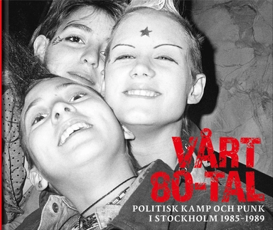 Vårt 80-tal : Politisk kamp och punk i Stockholm 1985-1989; Mattias Kåks, Mandra Wabäck; 2017