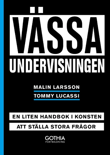 Vässa undervisningen : en liten handbok i konsten att ställa stora frågor; Malin Larsson, Tommy Lucassi; 2019