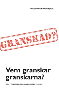 Vem granskar granskarna? : Den svenska mediegranskningen 1988–2012; Torbjörn von Krogh; 2012