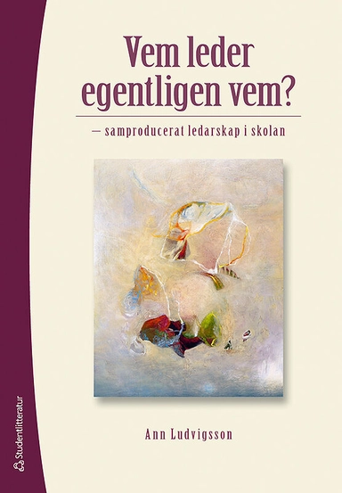 Vem leder egentligen vem? : samproducerat ledarskap i skolan; Ann Ludvigsson; 2012