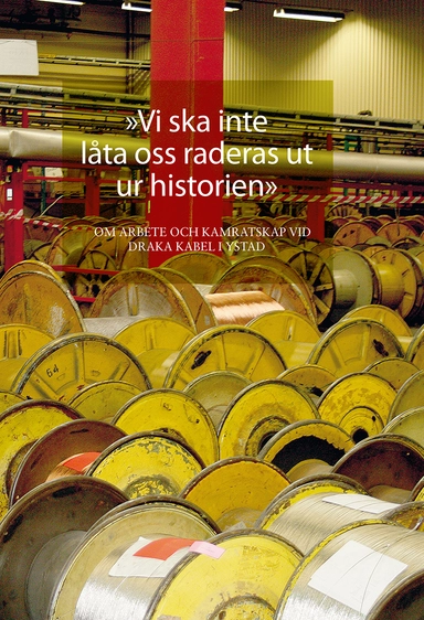 "Vi ska inte låta oss raderas ut ur historien". Om arbete och kamratskap vid Draka kabel i Ystad; Lars Berggren, Maria Nyman Stjärnskog, Kenth Eriksson, Dan-Peter Nilsson, Jörgen Persson, Jerry Sköld, Klas Nilsson, Per Thulin, Stefan Larsson, Thor Gutavsson, Tonny Vang, Johnny Borg, Lars Söderman, Miroslav Kedziora, Stig-Ulf Persson, Ulf Hagström, Börge Olsen, Antonio Teles, Darko Hadzic, Lars Lindsjö; 2014